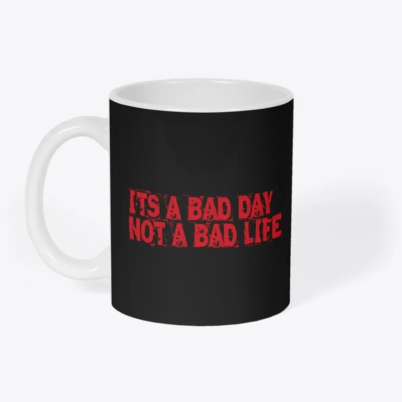 ITS A BAD DAY NOT A BAD LIFE